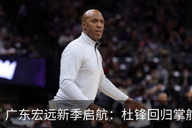 广东宏远新季启航：杜锋回归掌舵，胡明轩继续领衔，三外援加盟造势